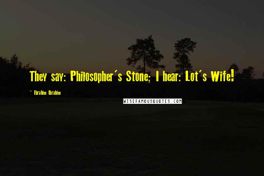 Ibrahim Ibrahim Quotes: They say: Philosopher's Stone; I hear: Lot's Wife!