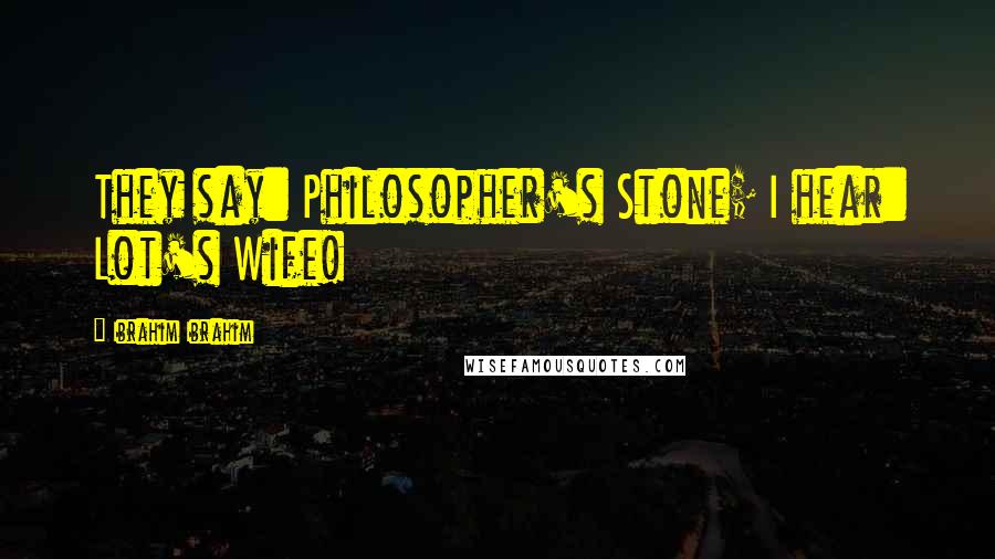 Ibrahim Ibrahim Quotes: They say: Philosopher's Stone; I hear: Lot's Wife!