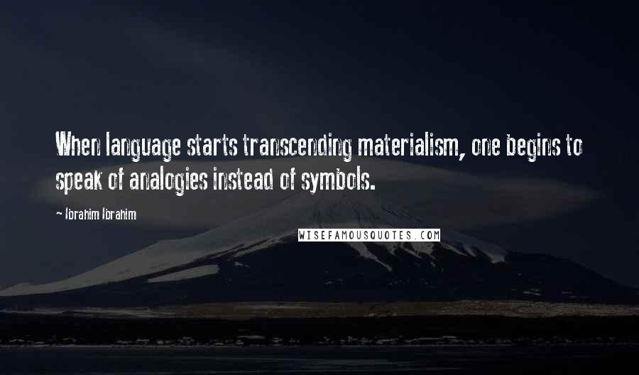 Ibrahim Ibrahim Quotes: When language starts transcending materialism, one begins to speak of analogies instead of symbols.