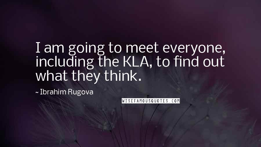 Ibrahim Rugova Quotes: I am going to meet everyone, including the KLA, to find out what they think.