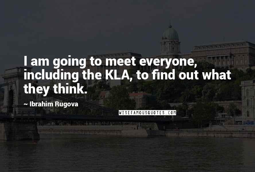 Ibrahim Rugova Quotes: I am going to meet everyone, including the KLA, to find out what they think.