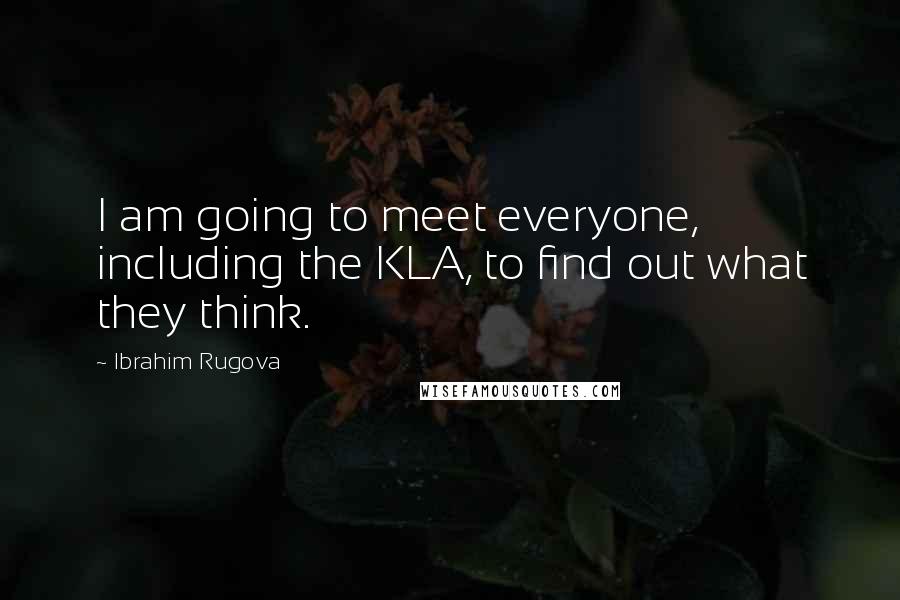 Ibrahim Rugova Quotes: I am going to meet everyone, including the KLA, to find out what they think.