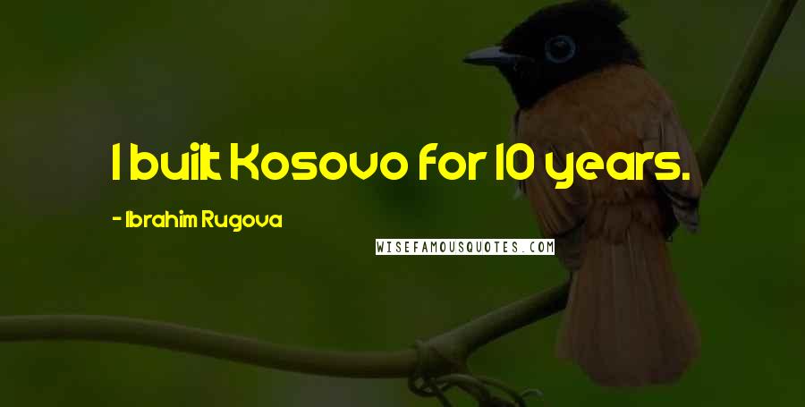 Ibrahim Rugova Quotes: I built Kosovo for 10 years.