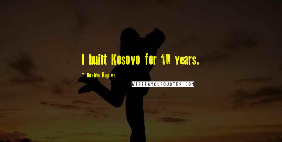 Ibrahim Rugova Quotes: I built Kosovo for 10 years.