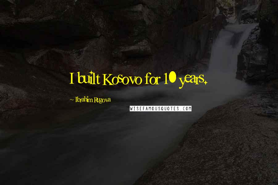 Ibrahim Rugova Quotes: I built Kosovo for 10 years.