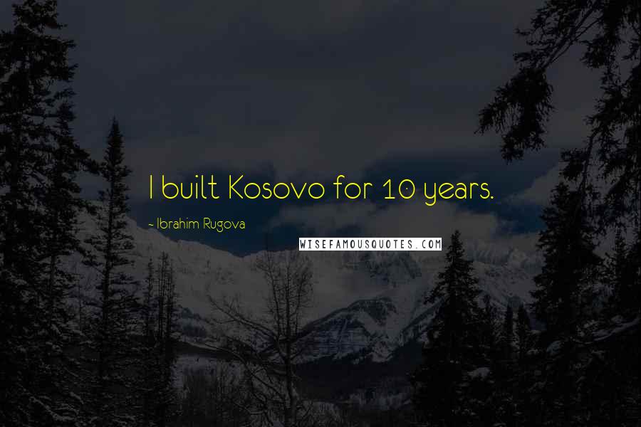 Ibrahim Rugova Quotes: I built Kosovo for 10 years.