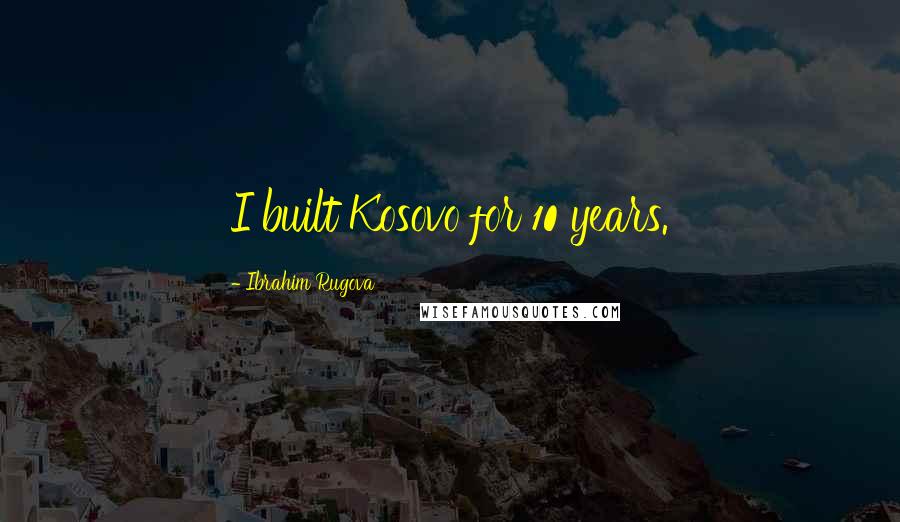 Ibrahim Rugova Quotes: I built Kosovo for 10 years.
