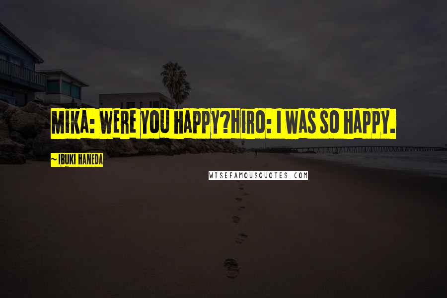 Ibuki Haneda Quotes: Mika: Were you happy?Hiro: I was so happy.