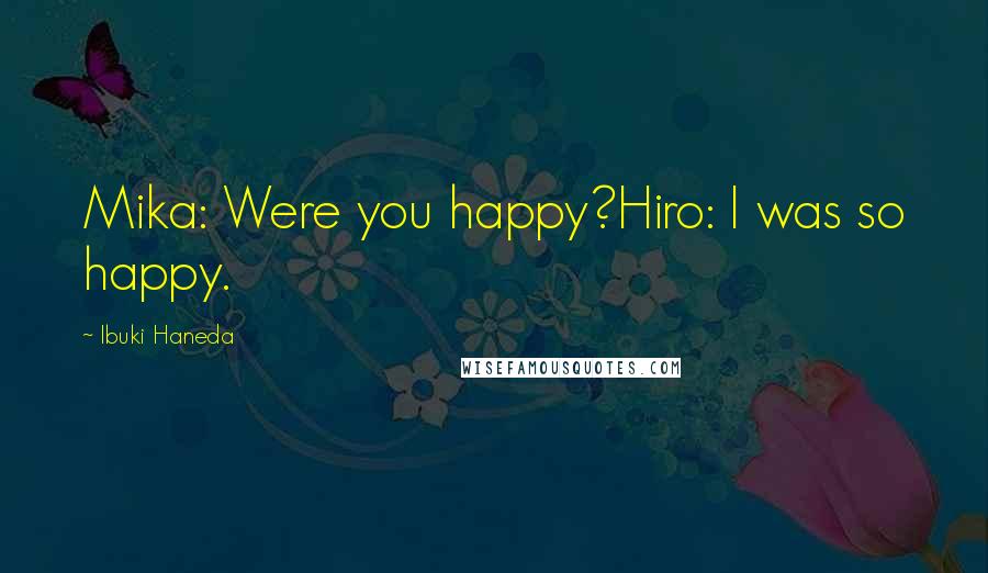 Ibuki Haneda Quotes: Mika: Were you happy?Hiro: I was so happy.