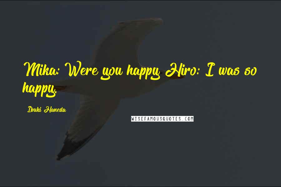 Ibuki Haneda Quotes: Mika: Were you happy?Hiro: I was so happy.