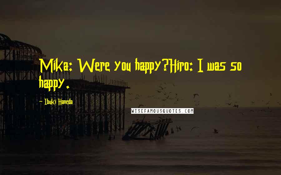 Ibuki Haneda Quotes: Mika: Were you happy?Hiro: I was so happy.