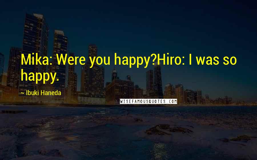 Ibuki Haneda Quotes: Mika: Were you happy?Hiro: I was so happy.