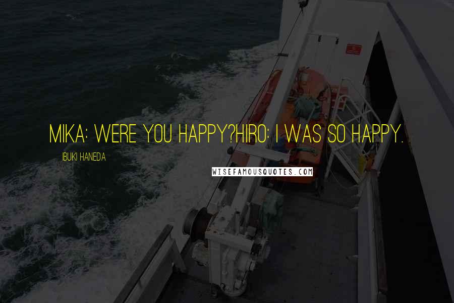 Ibuki Haneda Quotes: Mika: Were you happy?Hiro: I was so happy.