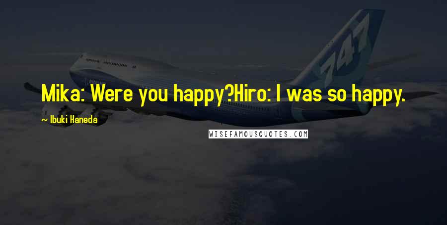 Ibuki Haneda Quotes: Mika: Were you happy?Hiro: I was so happy.