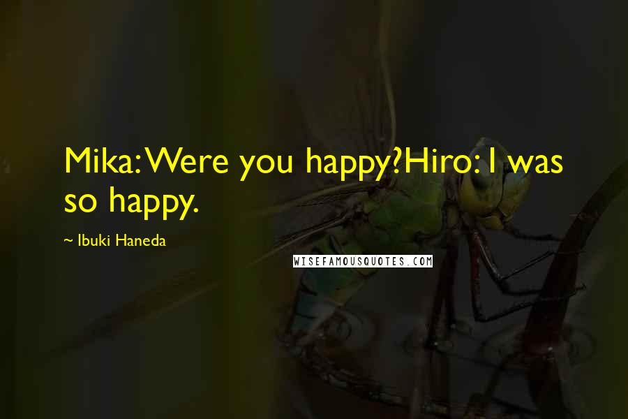 Ibuki Haneda Quotes: Mika: Were you happy?Hiro: I was so happy.