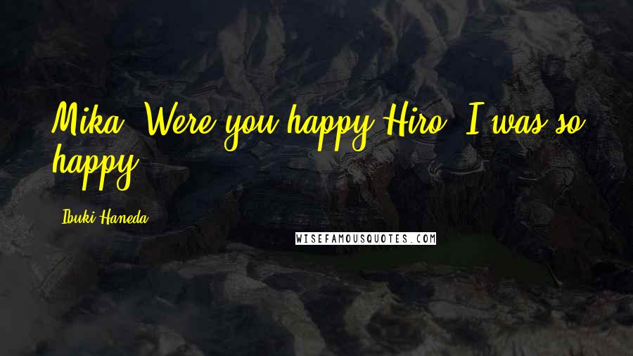 Ibuki Haneda Quotes: Mika: Were you happy?Hiro: I was so happy.