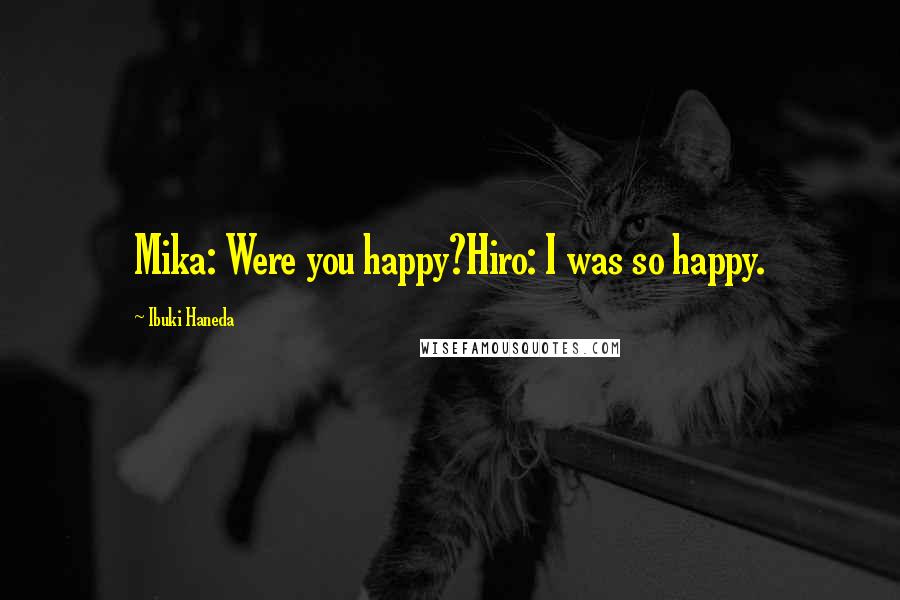 Ibuki Haneda Quotes: Mika: Were you happy?Hiro: I was so happy.