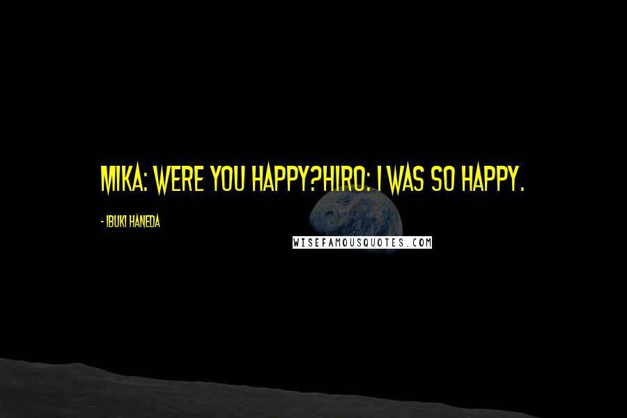 Ibuki Haneda Quotes: Mika: Were you happy?Hiro: I was so happy.