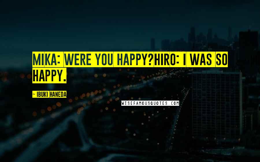 Ibuki Haneda Quotes: Mika: Were you happy?Hiro: I was so happy.