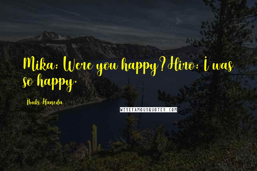 Ibuki Haneda Quotes: Mika: Were you happy?Hiro: I was so happy.