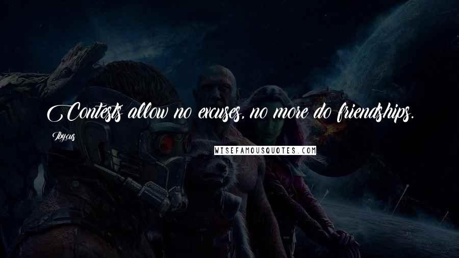 Ibycus Quotes: Contests allow no excuses, no more do friendships.