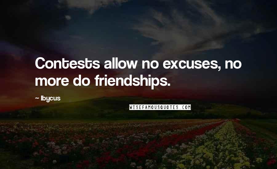 Ibycus Quotes: Contests allow no excuses, no more do friendships.