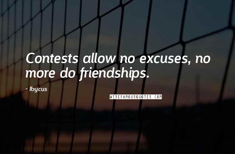 Ibycus Quotes: Contests allow no excuses, no more do friendships.
