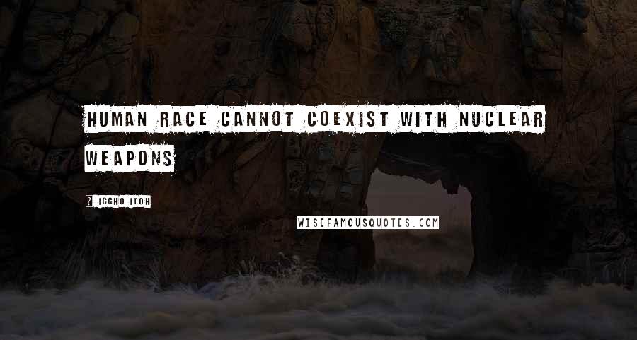 Iccho Itoh Quotes: Human race cannot coexist with nuclear weapons