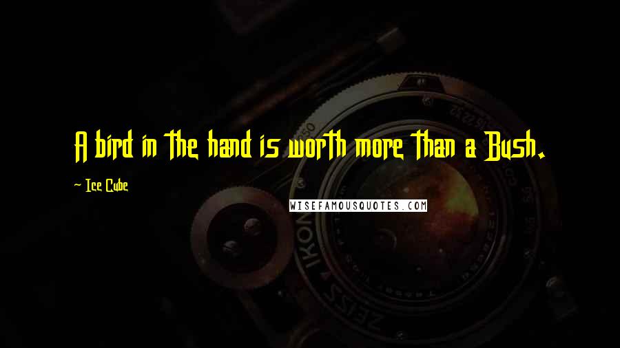 Ice Cube Quotes: A bird in the hand is worth more than a Bush.
