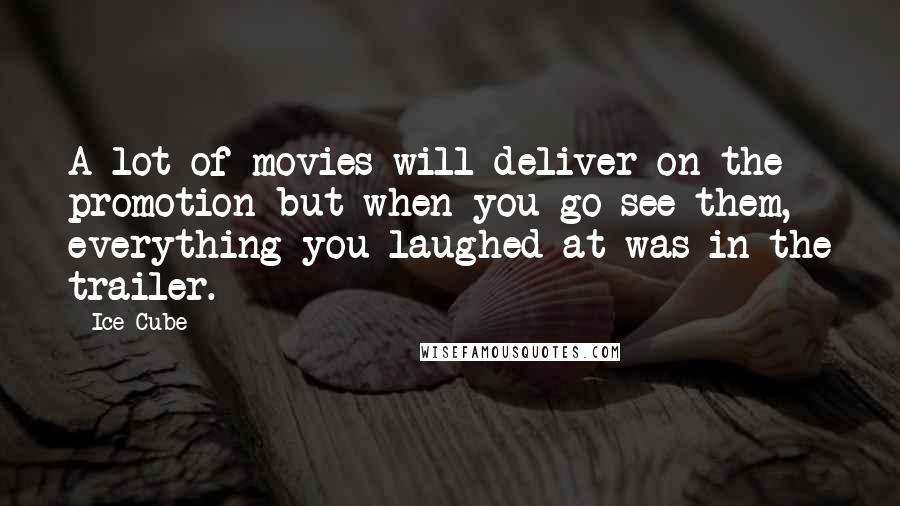 Ice Cube Quotes: A lot of movies will deliver on the promotion but when you go see them, everything you laughed at was in the trailer.