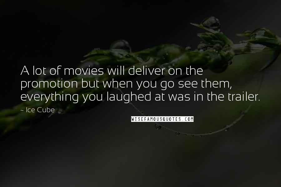 Ice Cube Quotes: A lot of movies will deliver on the promotion but when you go see them, everything you laughed at was in the trailer.