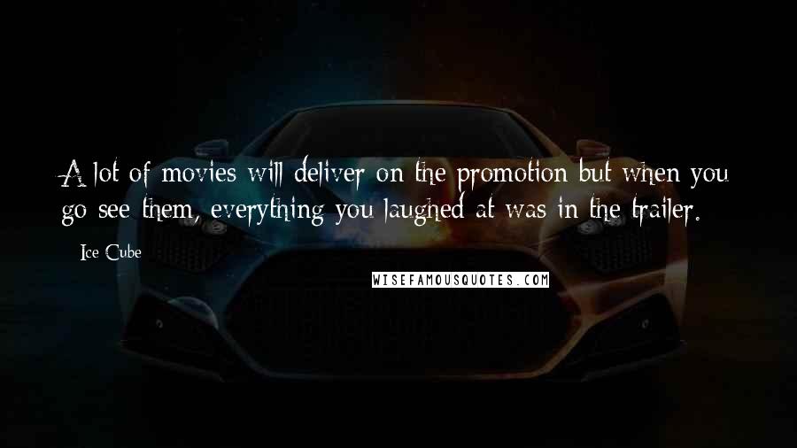 Ice Cube Quotes: A lot of movies will deliver on the promotion but when you go see them, everything you laughed at was in the trailer.