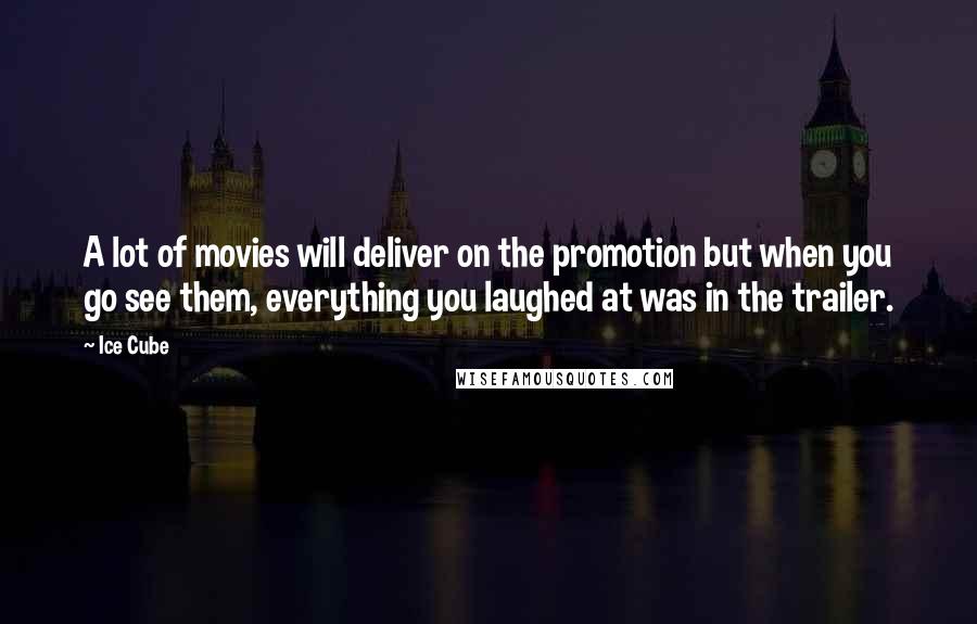 Ice Cube Quotes: A lot of movies will deliver on the promotion but when you go see them, everything you laughed at was in the trailer.