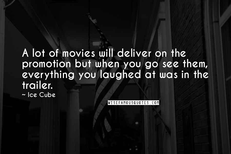 Ice Cube Quotes: A lot of movies will deliver on the promotion but when you go see them, everything you laughed at was in the trailer.