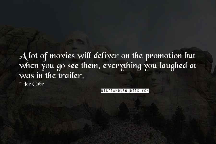 Ice Cube Quotes: A lot of movies will deliver on the promotion but when you go see them, everything you laughed at was in the trailer.