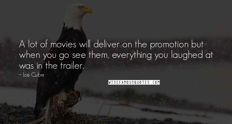 Ice Cube Quotes: A lot of movies will deliver on the promotion but when you go see them, everything you laughed at was in the trailer.
