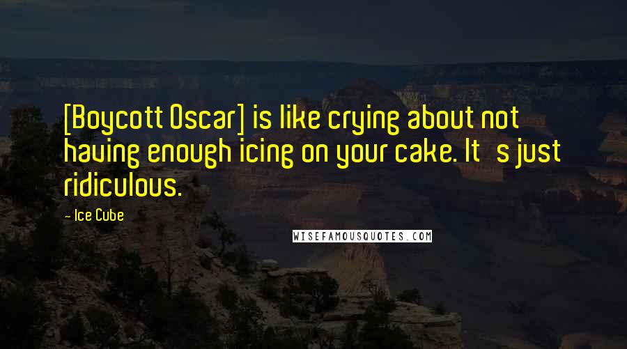 Ice Cube Quotes: [Boycott Oscar] is like crying about not having enough icing on your cake. It's just ridiculous.