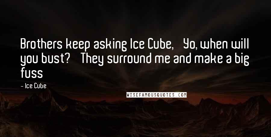 Ice Cube Quotes: Brothers keep asking Ice Cube, 'Yo, when will you bust?' They surround me and make a big fuss