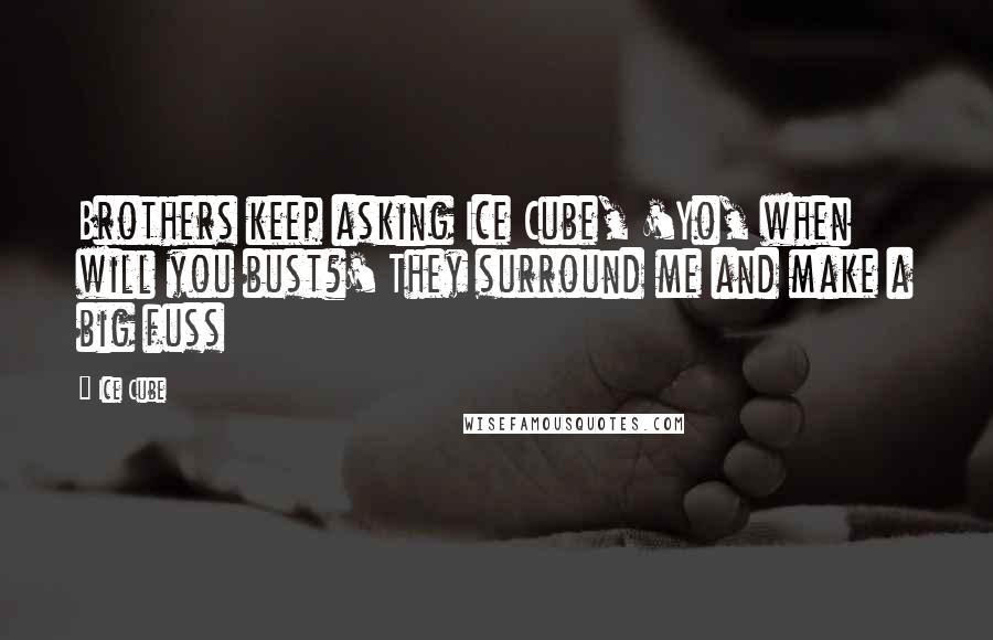 Ice Cube Quotes: Brothers keep asking Ice Cube, 'Yo, when will you bust?' They surround me and make a big fuss