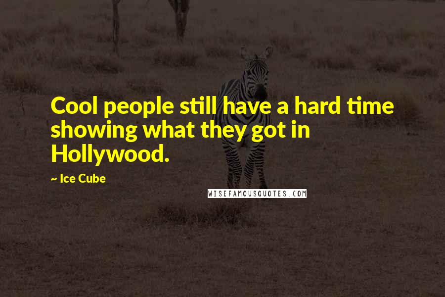 Ice Cube Quotes: Cool people still have a hard time showing what they got in Hollywood.