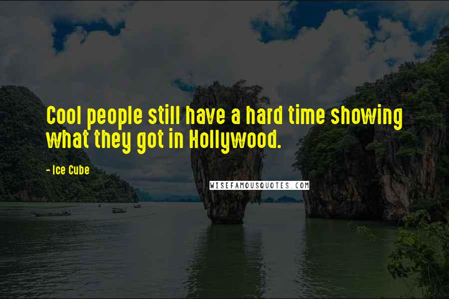 Ice Cube Quotes: Cool people still have a hard time showing what they got in Hollywood.
