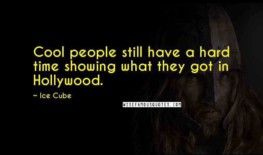 Ice Cube Quotes: Cool people still have a hard time showing what they got in Hollywood.