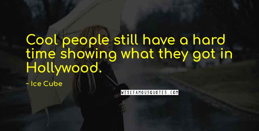 Ice Cube Quotes: Cool people still have a hard time showing what they got in Hollywood.