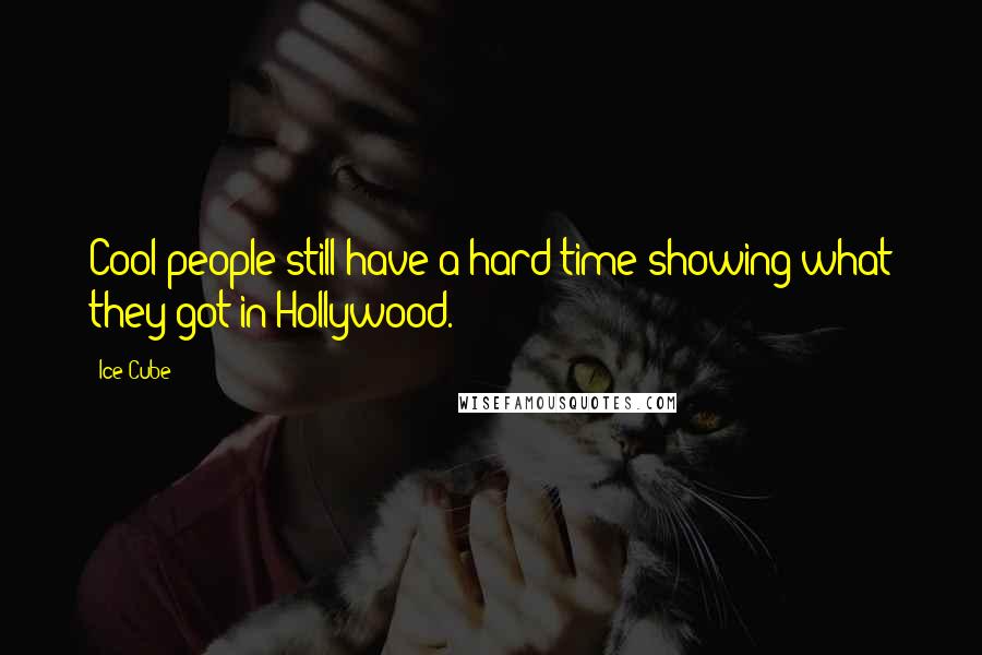 Ice Cube Quotes: Cool people still have a hard time showing what they got in Hollywood.