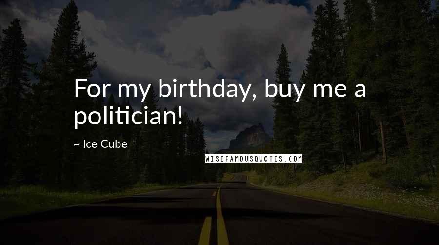 Ice Cube Quotes: For my birthday, buy me a politician!