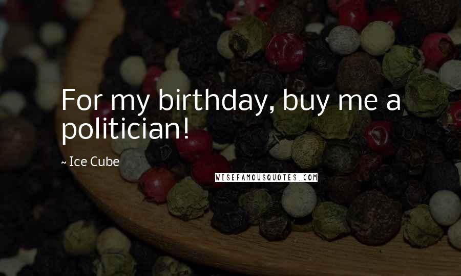 Ice Cube Quotes: For my birthday, buy me a politician!