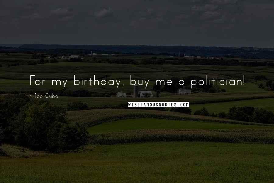 Ice Cube Quotes: For my birthday, buy me a politician!