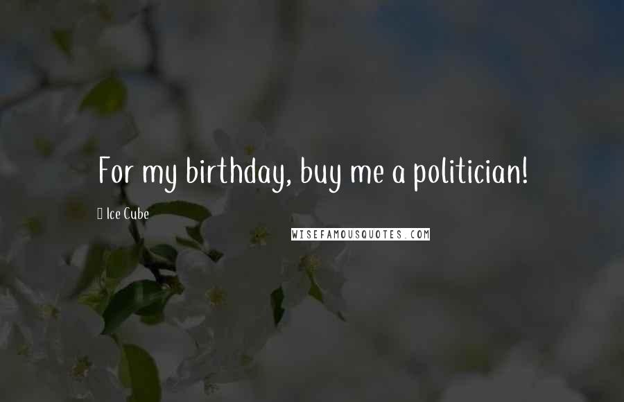 Ice Cube Quotes: For my birthday, buy me a politician!