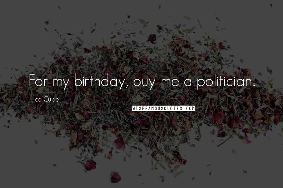Ice Cube Quotes: For my birthday, buy me a politician!