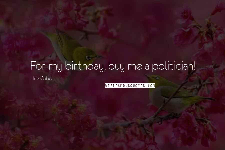 Ice Cube Quotes: For my birthday, buy me a politician!